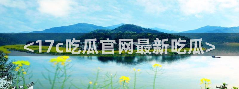 吃瓜网今日吃瓜 热门大瓜:<17c吃瓜官网最新吃瓜>