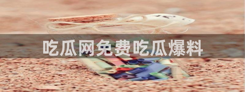 吃瓜小说：吃瓜网免费吃瓜爆料