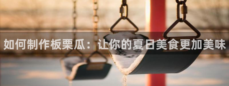 吃瓜爆料网不打烊回家：如何制作板栗瓜：让你的夏日美食更加美味