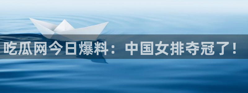 718.sⅹ 吃瓜：吃瓜网今日爆料：中国女排夺冠了！