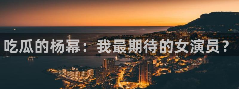 91cg.fun今日吃瓜：吃瓜的杨幂：我最期待的女演员？