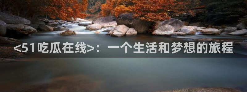 www.黑料：<51吃瓜在线>：一个生活和梦想的旅程