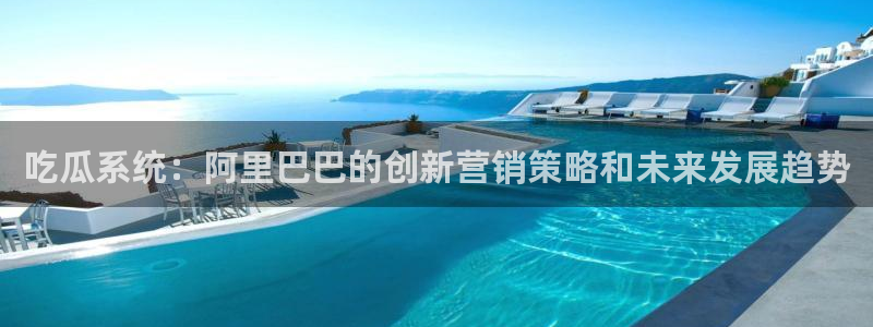 吃瓜的意思：吃瓜系统：阿里巴巴的创新营销策略和未来发展趋势