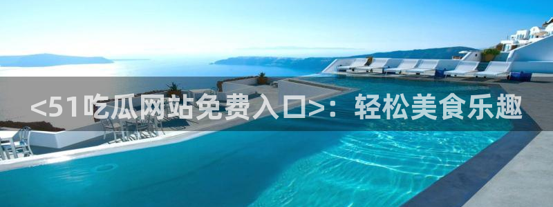 91吃瓜今日吃瓜入口：<51吃瓜网站免费入口>：轻松美食乐趣