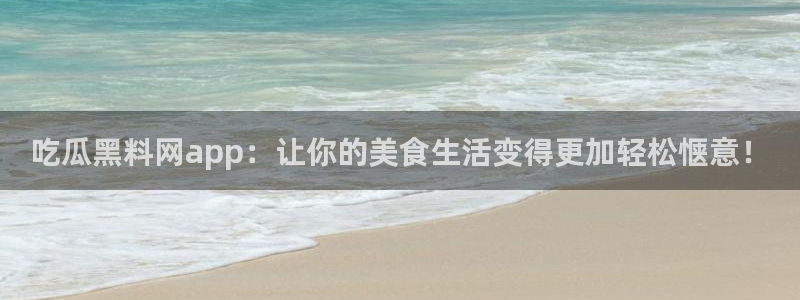 91吃瓜今日吃瓜入口：吃瓜黑料网app：让你的美食生活变得更加轻松惬意！