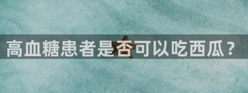 51cgfun吃瓜网 必看大瓜：高血糖患者是否可以吃西瓜？