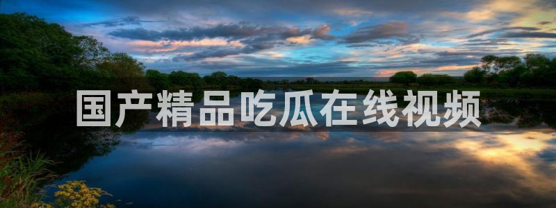 51cg10今日吃瓜：国产精品吃瓜在线视频