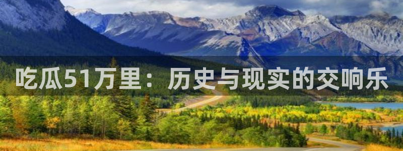 黑料爆料：吃瓜51万里：历史与现实的交响乐