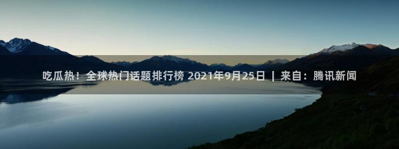tongrentu8吃瓜吃瓜:吃瓜热!全球热门话题排行榜 2021年9月25日 | 来自:腾讯新闻