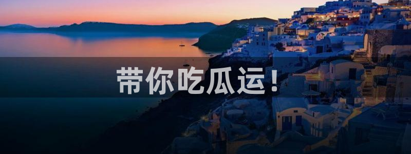 718.sⅹ 吃瓜：带你吃瓜运！