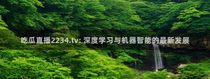 吃瓜下载：吃瓜直播2234.tv: 深度学习与机器智能的最新发展