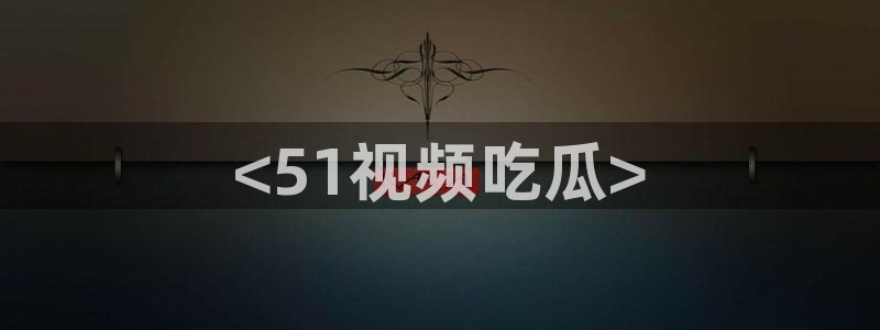 51吃瓜今日吃瓜入口最新:<51视频吃瓜>