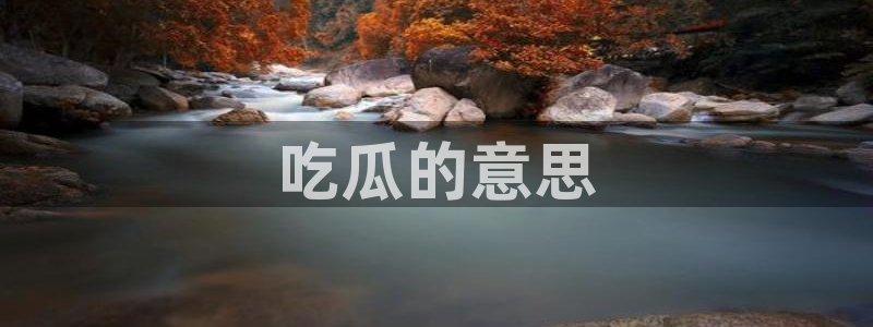 51吃瓜今日吃瓜入口：吃瓜的意思