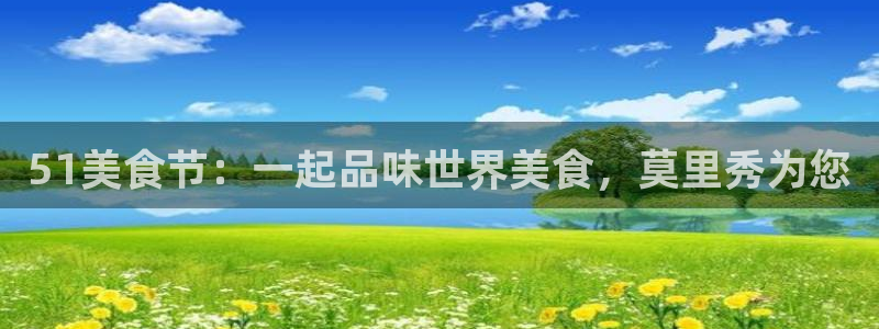 51吃瓜全网最快更新今日热门吃瓜：51美食节：一起品味世界美食，莫里秀为您